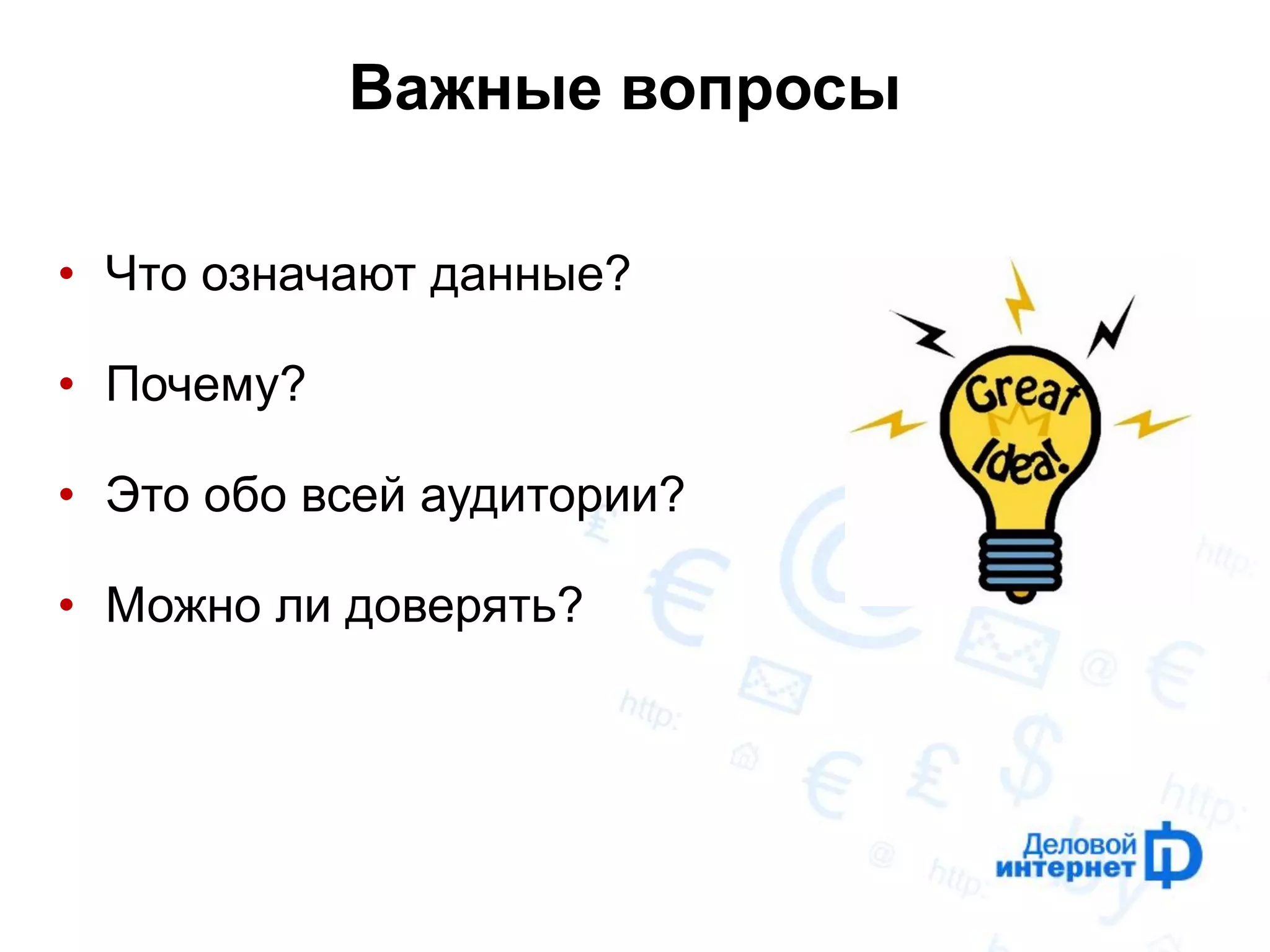 Важные вопросы 
•Что означают данные? 
•Почему? 
•Это обо всей аудитории? 
•Можно ли доверять?  