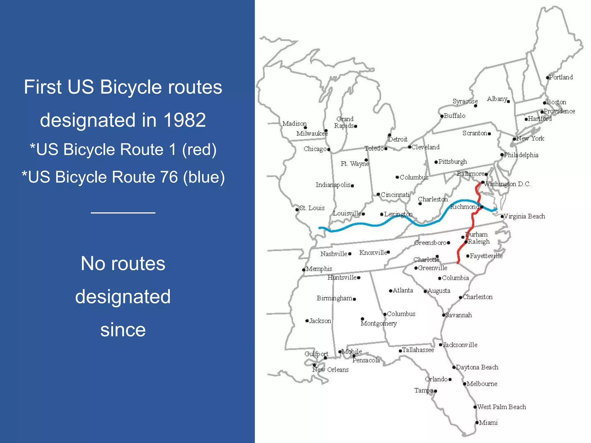First US Bicycle routes 
designated in 1982 
*US Bicycle Route 1 (red) 
*US Bicycle Route 76 (blue) 
_______ 
No routes 
designated 
since  