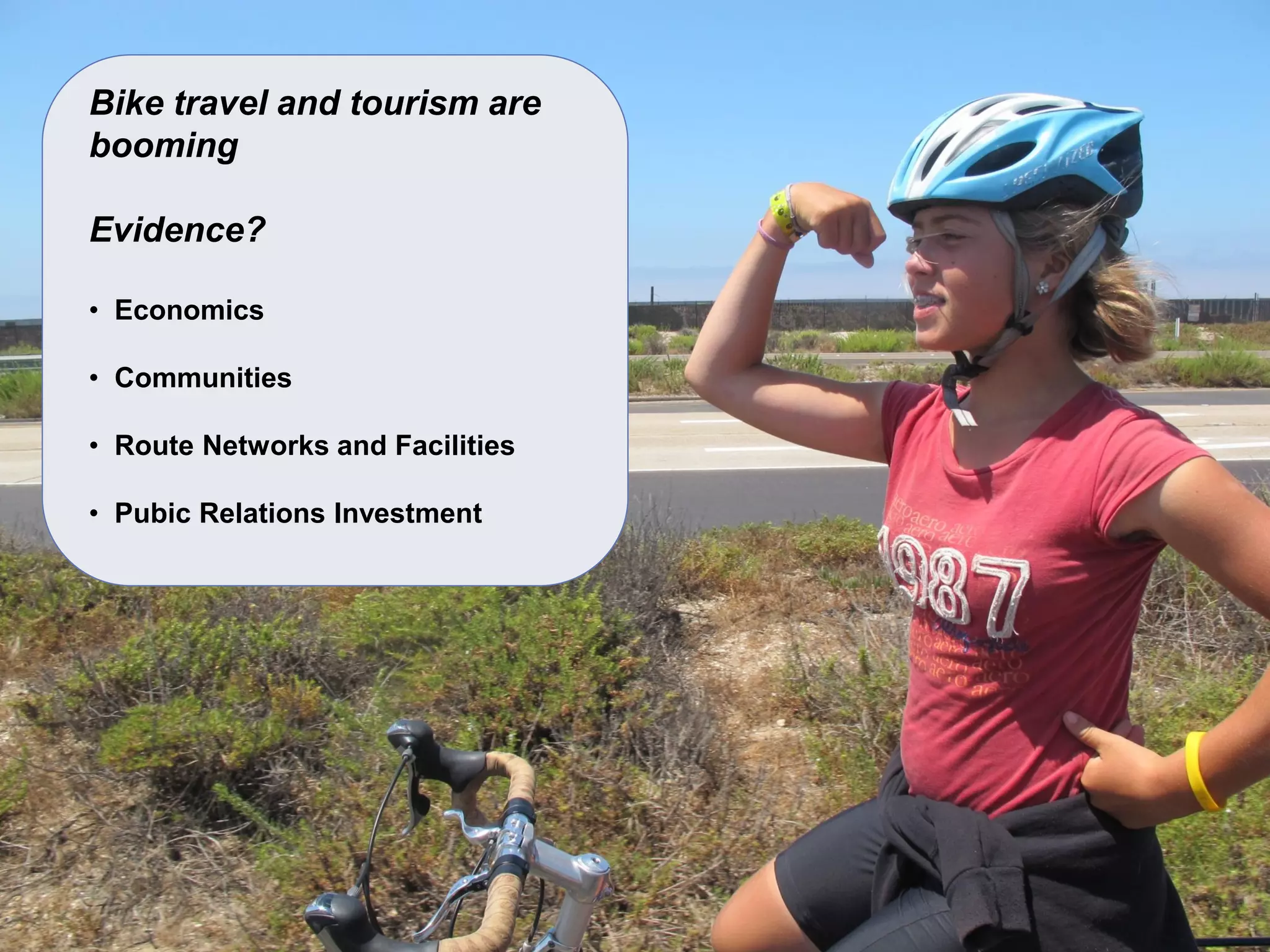 Bike travel and tourism are booming Evidence? 
• Economics 
• Communities 
• Route Networks and Facilities 
• Pubic Relations Investment  