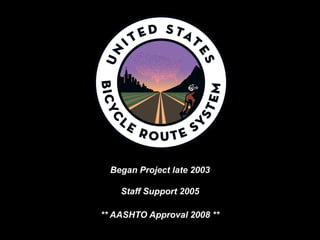Began Project late 2003 
Staff Support 2005 
** AASHTO Approval 2008 ** 
 