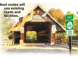 Most routes will use existing roads and facilities.  