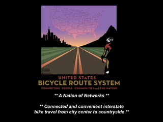 ** A Nation of Networks ** 
** Connected and convenient interstate 
bike travel from city center to countryside ** 
 