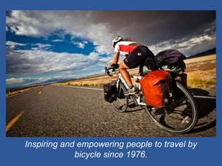 Inspiring and empowering people to travel by bicycle since 1976.  