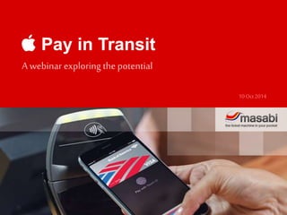 Pay in Transit 
A webinar exploring the potential 
10 Oct 2014 
 