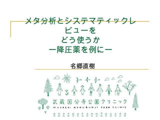 メタ分析とシステマティックレ 
ビューを 
どう使うか 
ー降圧薬を例にー 
名郷直樹　 
 