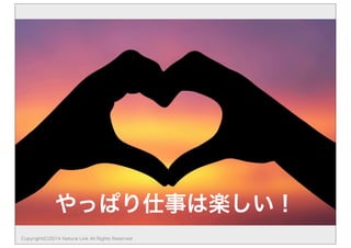 やっぱり仕事は楽しい！ 
Copyright(C)2014 Natural Link All Rights Reserved 
 