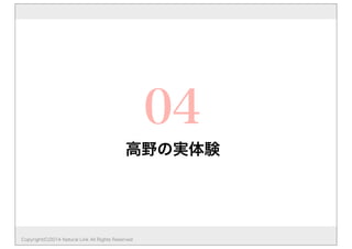 高野の実体験 
Copyright(C)2014 Natural Link All Rights Reserved 
04 
 