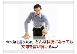 今文句を言う奴は、どんな状況になっても 
文句を言い続けるんだ 
Copyright(C)2014 Natural Link All Rights Reserved 
 