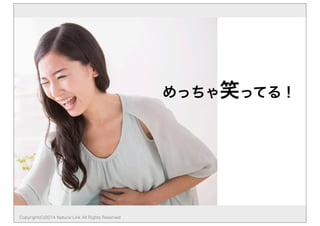 めっちゃ笑ってる！ 
Copyright(C)2014 Natural Link All Rights Reserved 
 