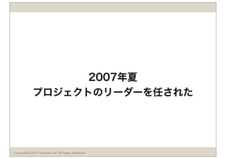 2007年夏 
プロジェクトのリーダーを任された 
Copyright(C)2014 Natural Link All Rights Reserved 
 