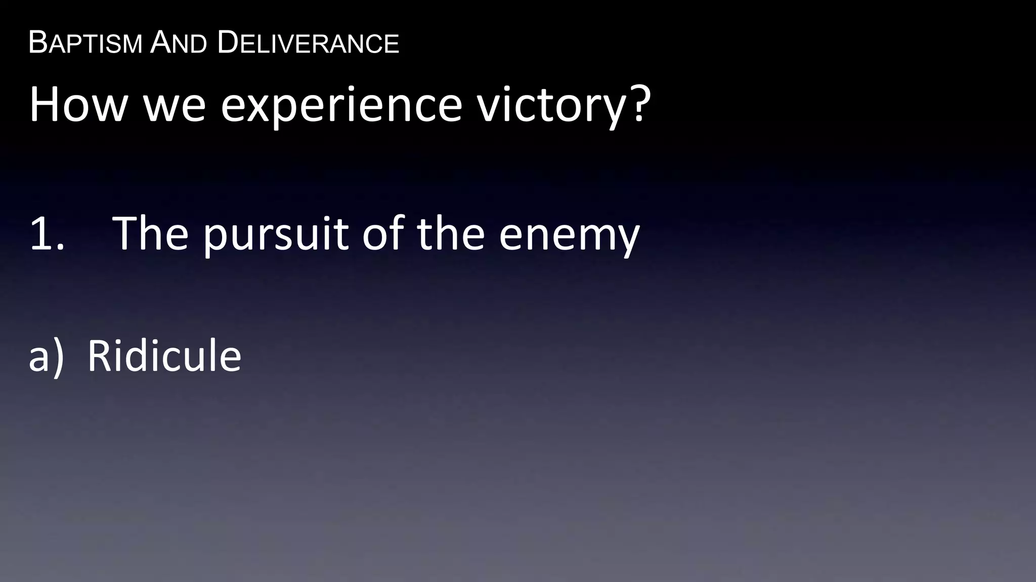 BAPTISM AND DELIVERANCE 
How we experience victory? 
1. The pursuit of the enemy 
a) Ridicule 
 