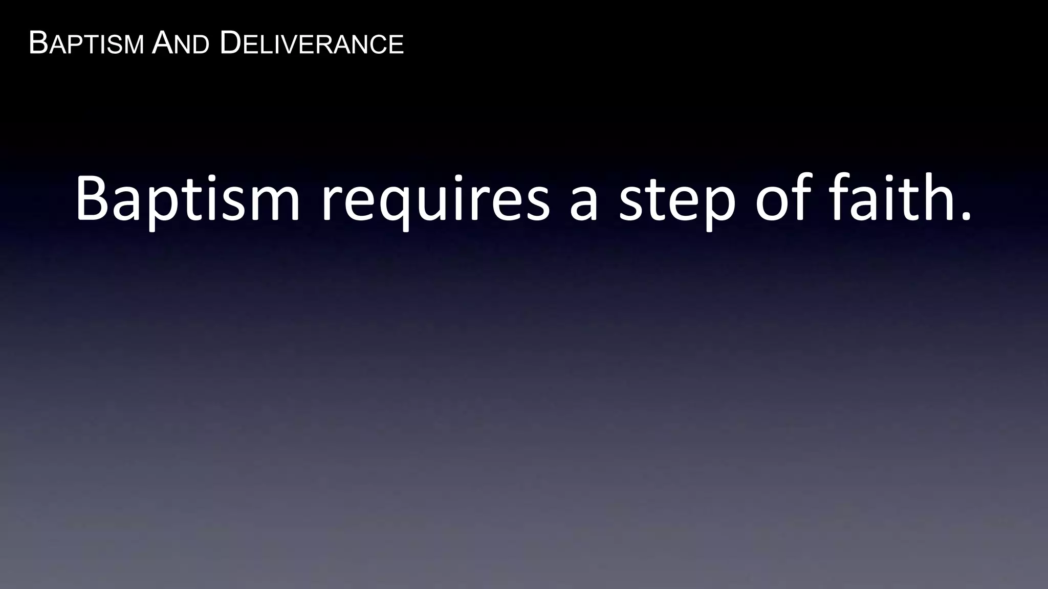 BAPTISM AND DELIVERANCE 
Baptism requires a step of faith. 
 