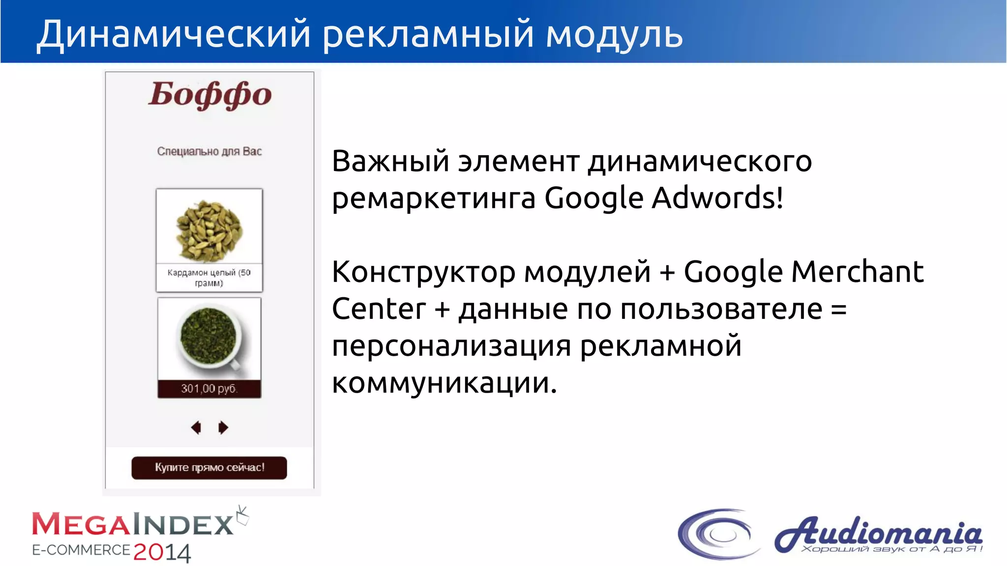 Динамический рекламный модуль 
Важный элемент динамического ремаркетинга Google Adwords! 
Конструктор модулей + Google Merchant Center+ данные по пользователе = персонализация рекламной коммуникации.  