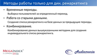 Методы работы только для дин. ремаркетинга 
•Временные периоды. 
Выборка пользователей за определенный переиод. 
•Работа со старыми данными. 
Создание списка ремаркетинга на базе данных за предыдущие периоды. 
•Комбинирование. 
Комбинирование данных вышеуказанными методами для создания индивидуального списка ремаркетинга.  