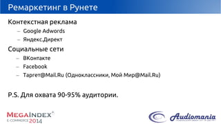 Ремаркетинг в Рунете 
Контекстная реклама 
–Google Adwords 
–Яндекс.Директ 
Социальные сети 
–ВКонтакте 
–Facebook 
–Таргет@Mail.Ru(Одноклассники, Мой Мир@Mail.Ru) 
P.S. Для охвата 90-95% аудитории.  