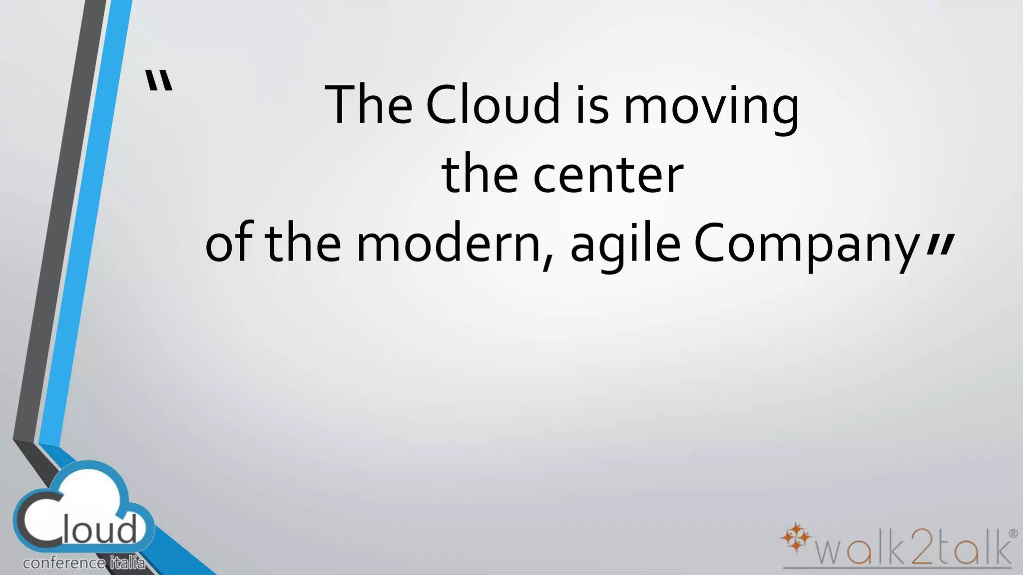 “ 
” 
The Cloud is moving 
the center 
of the modern, agile Company 
 