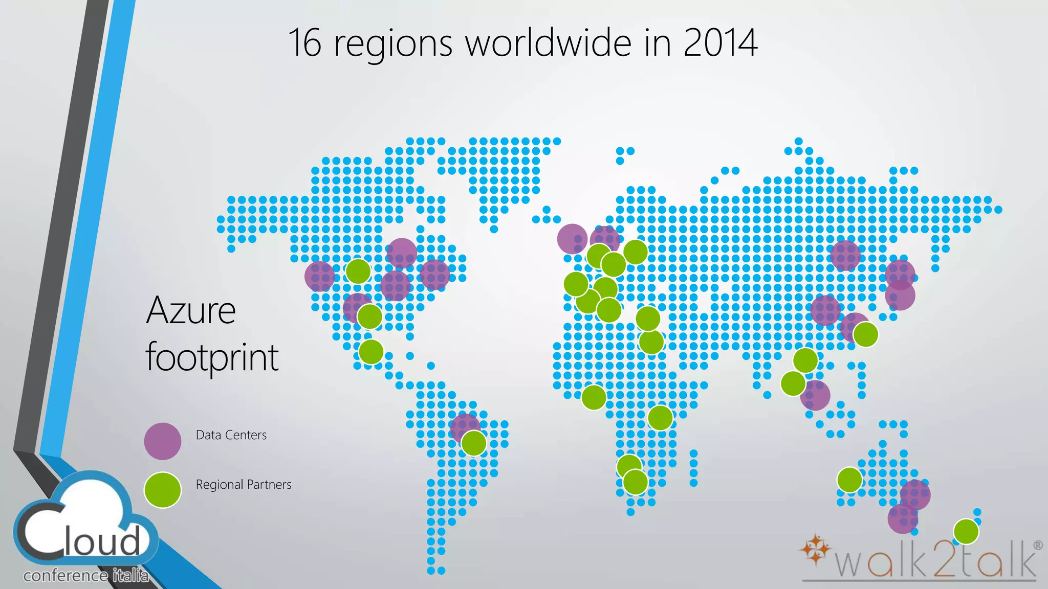 16 regions worldwide in 2014 
Azure 
footprint 
Data Centers 
Regional Partners 
 