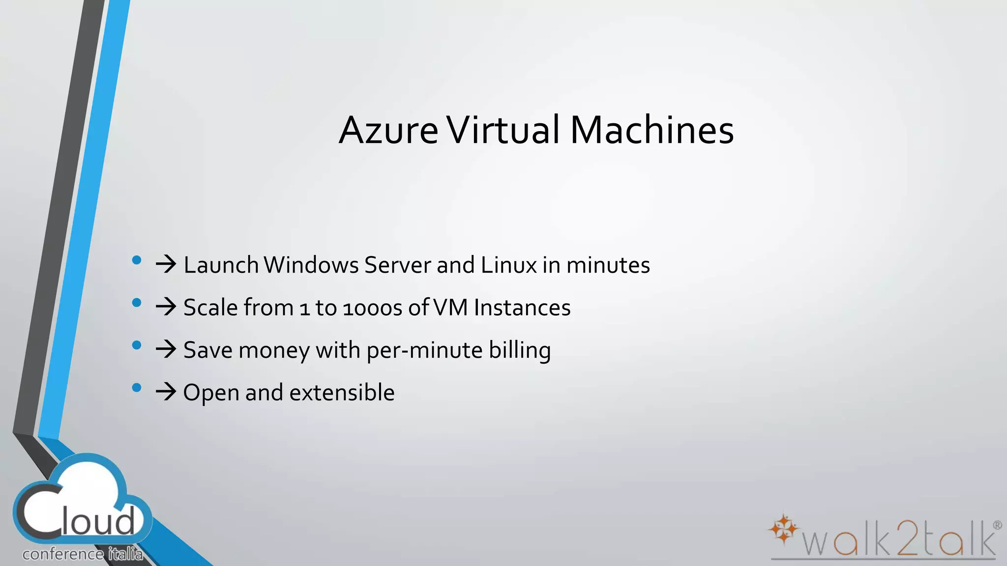 Azure Virtual Machines 
•  Launch Windows Server and Linux in minutes 
•  Scale from 1 to 1000s of VM Instances 
•  Save money with per-minute billing 
•  Open and extensible 
 