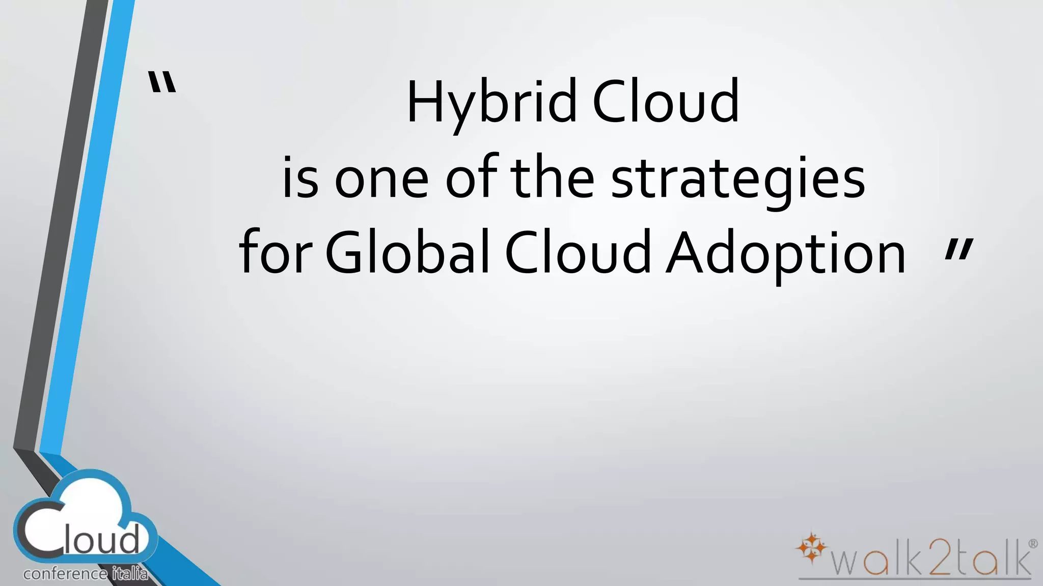 “ 
” 
Hybrid Cloud 
is one of the strategies 
for Global Cloud Adoption 
 