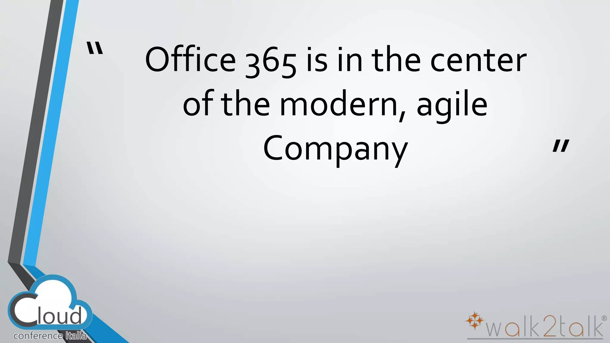 “ 
” 
Office 365 is in the center 
of the modern, agile 
Company 
 