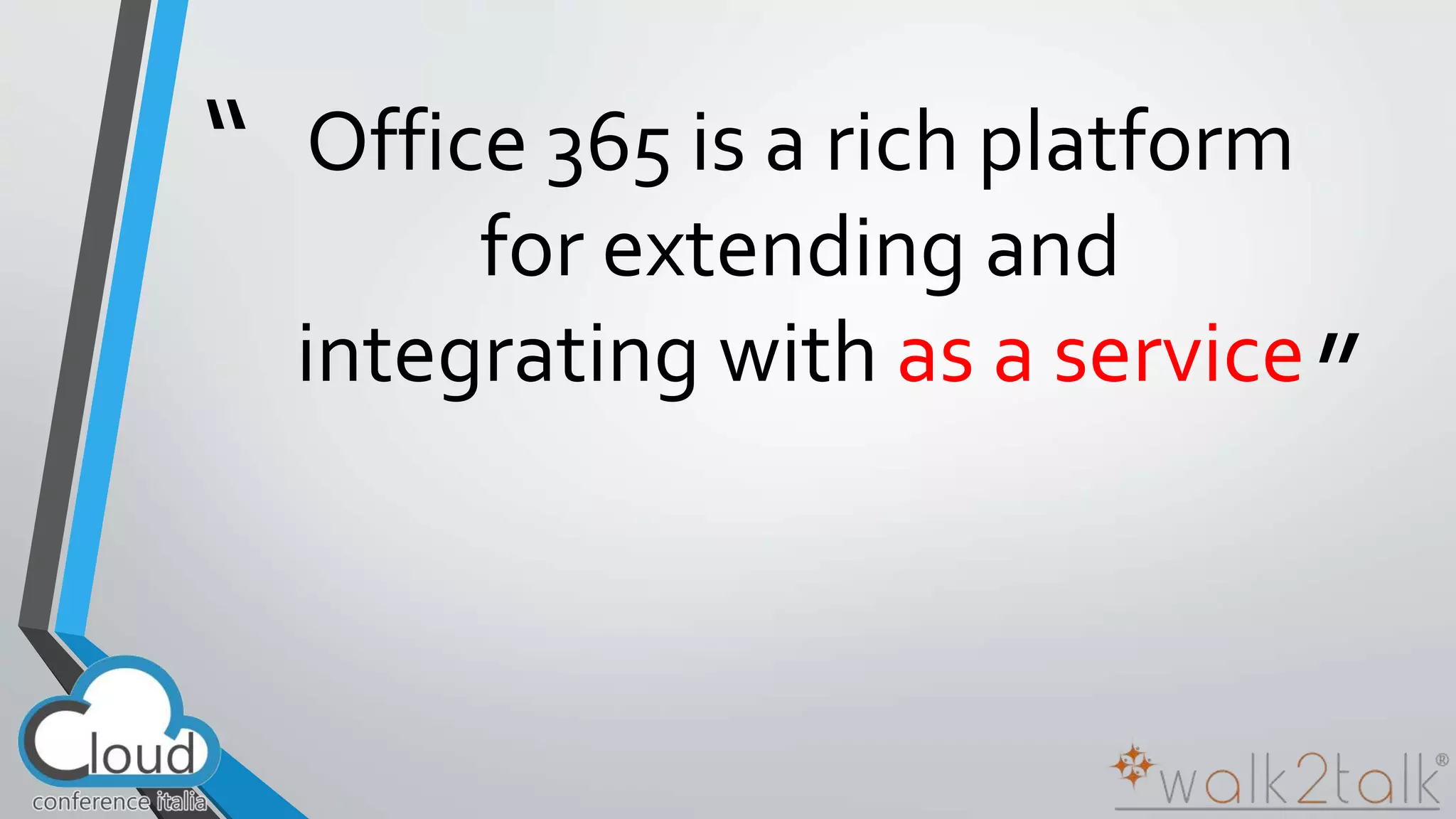 “ 
” 
Office 365 is a rich platform 
for extending and 
integrating with as a service 
 