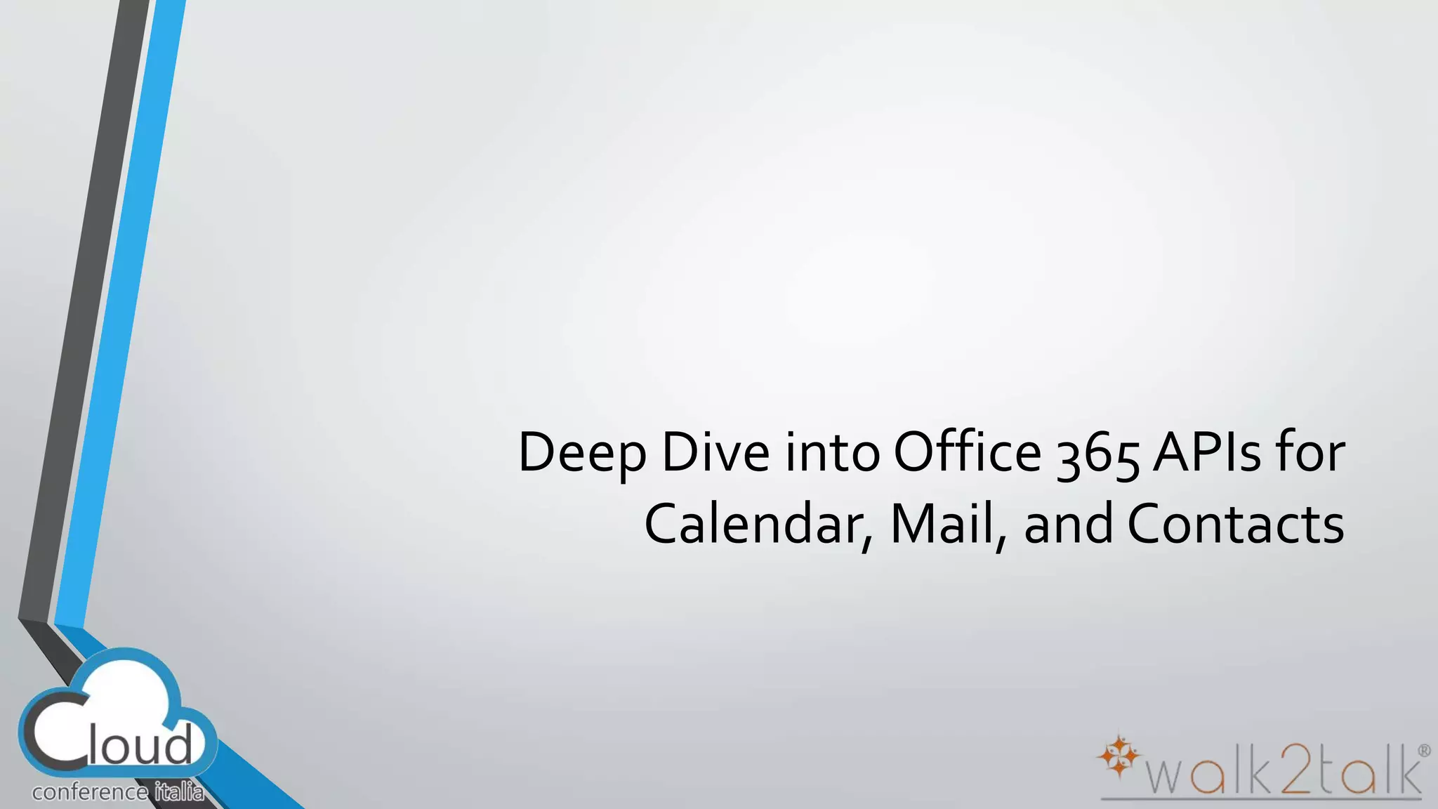 Deep Dive into Office 365 APIs for 
Calendar, Mail, and Contacts 
 