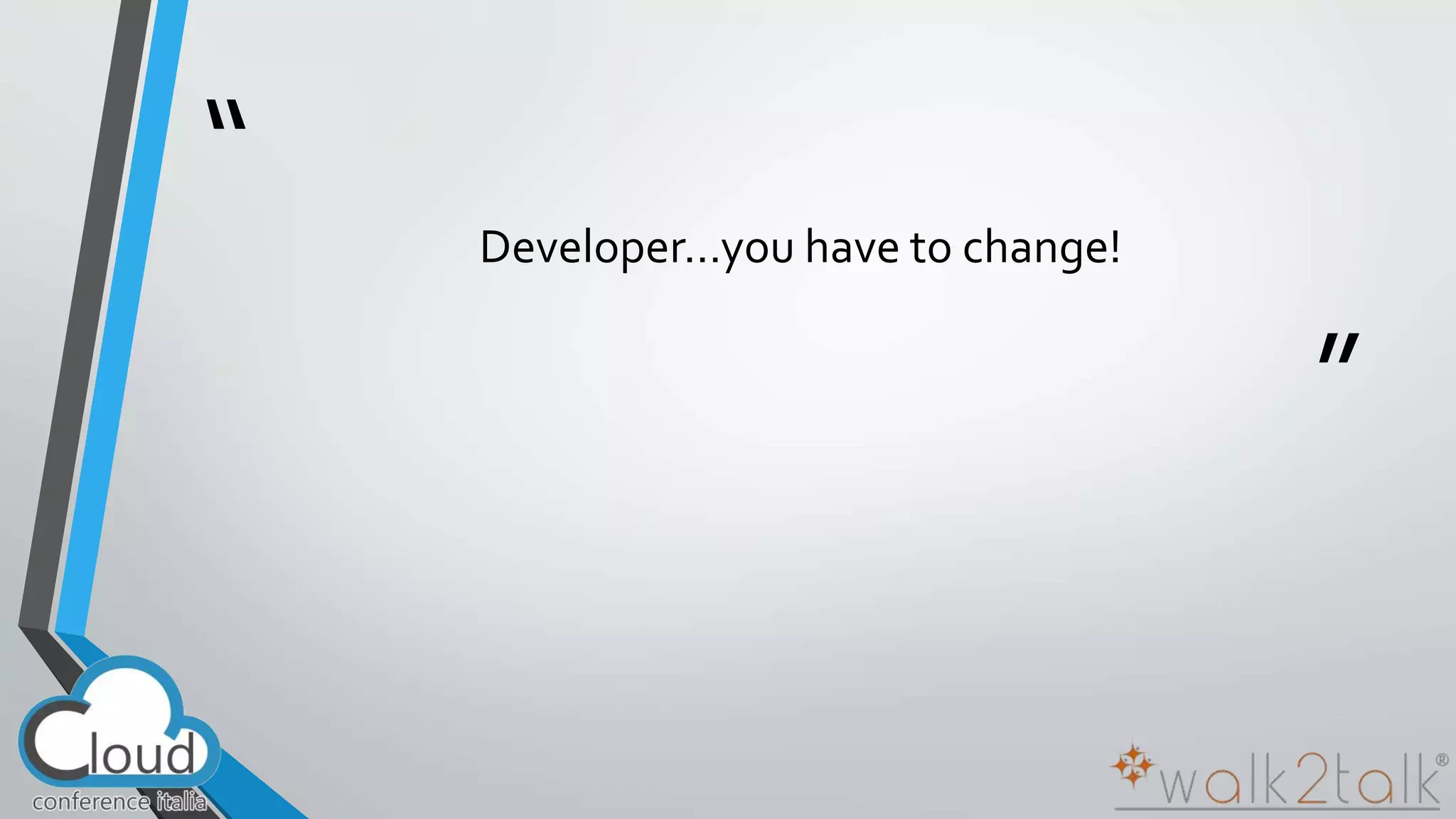 “ 
” 
Developer…you have to change! 
 