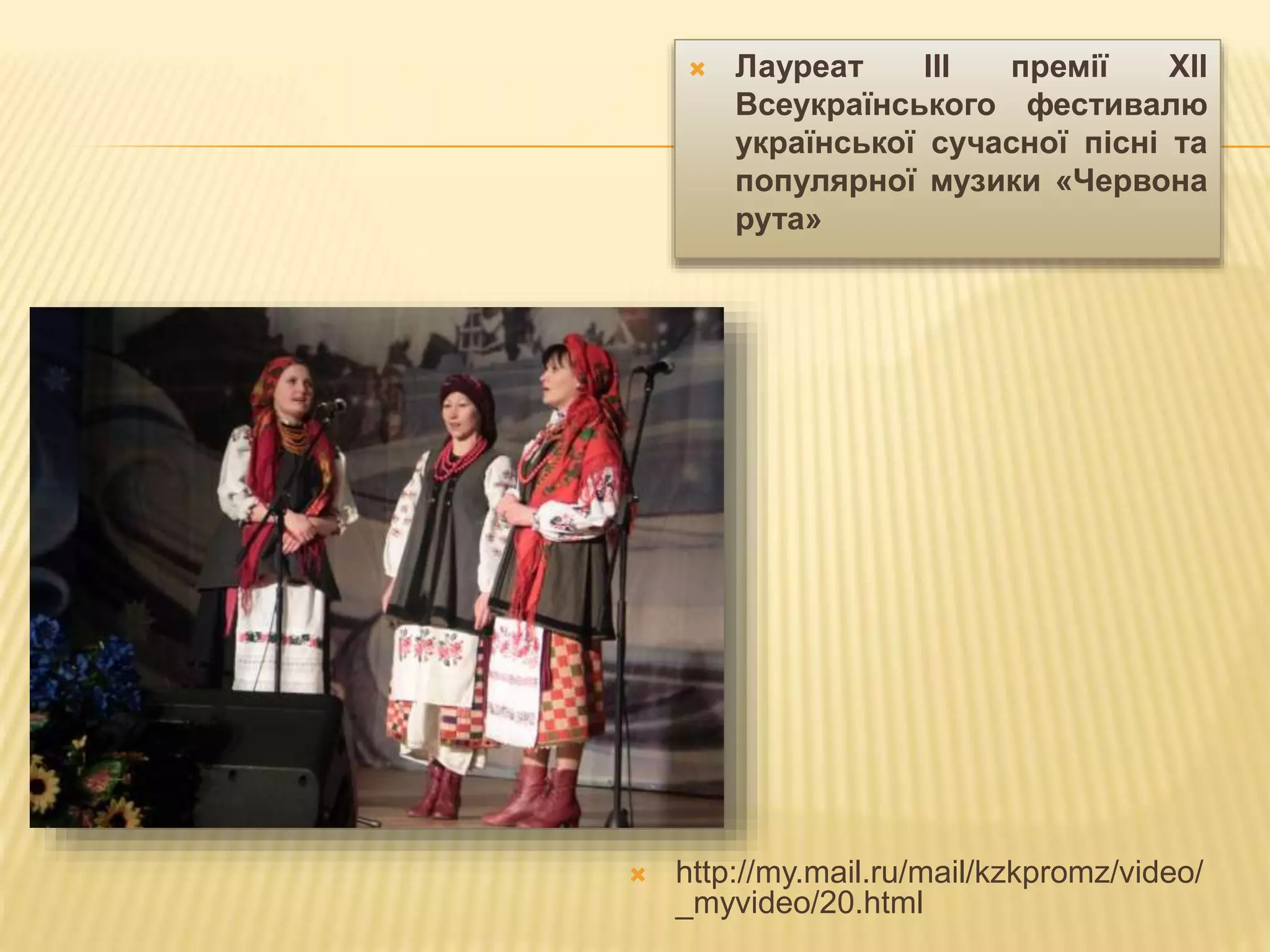  Лауреат III премії XII 
Всеукраїнського фестивалю 
української сучасної пісні та 
популярної музики «Червона 
рута» 
 http://my.mail.ru/mail/kzkpromz/video/ 
_myvideo/20.html 
 