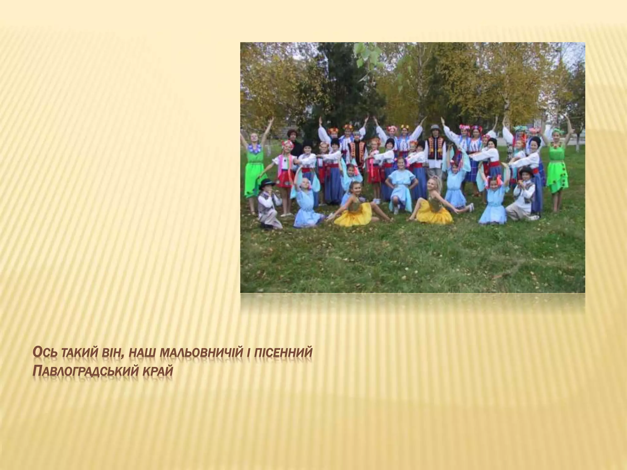 ОСЬ ТАКИЙ ВІН, НАШ МАЛЬОВНИЧІЙ І ПІСЕННИЙ 
ПАВЛОГРАДСЬКИЙ КРАЙ 
