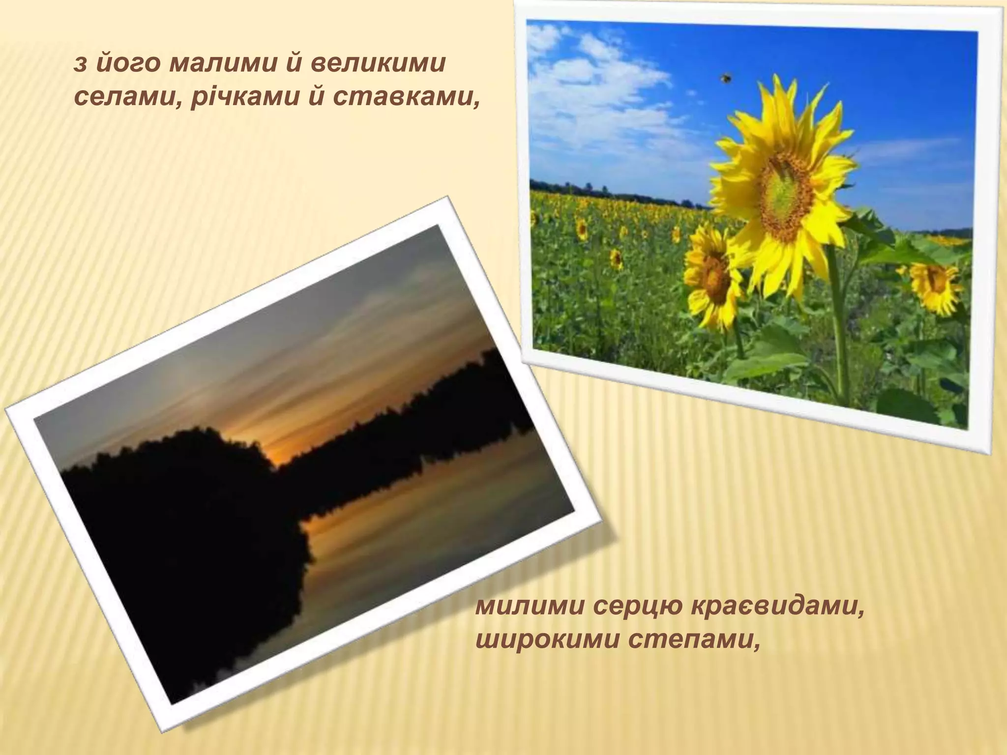 з його малими й великими 
селами, річками й ставками, 
милими серцю краєвидами, 
широкими степами, 
 