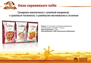 21 
Сухарики пшеничные с сушёной паприкой, с сушёным чесноком, с сушёными томатами и зеленью 
Развес: 0,1 кг (пакет из металлизированного полипропилена, в коробе – 18 шт.) Срок реализации: 2 мес. Производитель: ООО «Котовский хлебозавод»  