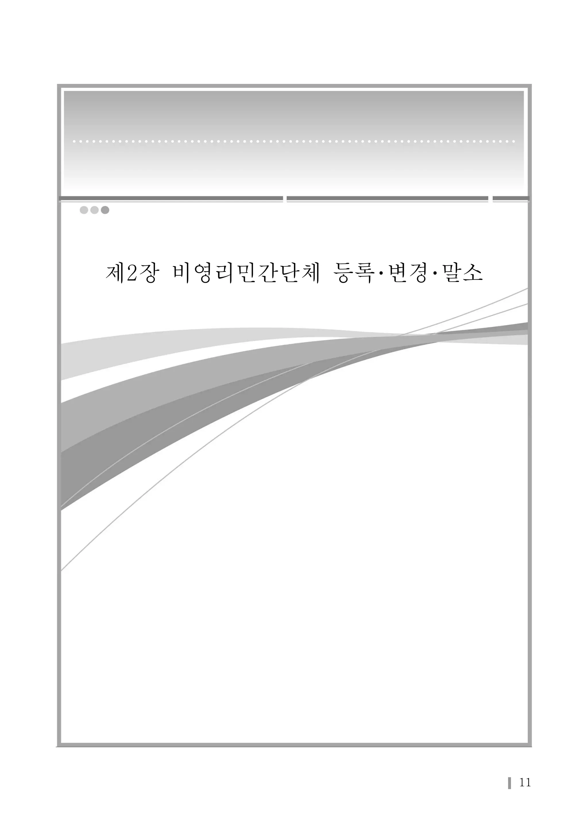 11 
• • • • • • • • • • • • • • • • • • • • • • • • • • • • • • • • • • • • • • • • • • • • • • • • • • • • • • • • • • • • • • • • • • • • 
제2장 비영리민간단체 등록･변경･말소 
 