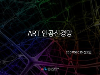 ART 인공신경망 
2007152025 신요섭 
한국산업기술대학교 
인공지능연구실 
 
