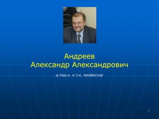 1 
Андреев 
Александр Александрович 
д.пед.н, к.т.н, профессор 
 