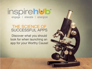 THE SCIENCE OF 
SUCCESSFUL APPS 
Discover what you should 
look for when launching an 
app for your Worthy Cause! 
 