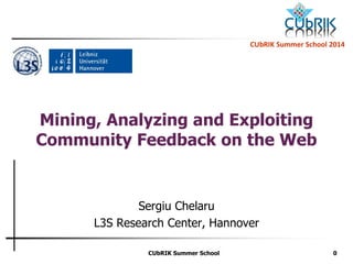 CUbRIK SummerSchool2014 
CUbRIK Summer School 0 
Mining, Analyzing and Exploiting Community Feedback on the Web 
Sergiu Chelaru 
L3S Research Center, Hannover  