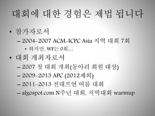 ??? ?? ??? ?? ??? 
? ????? 
C 2004-2007 ACM-ICPC Asia ?? ?? 7? 
? ???, WF? 0? 
? ?? ????? 
C 2007 ? ?? ??(??? ?? ??) 
C 2009-2013 APC (2012??) 
C 2011-2013 ???? ?? ?? 
C algospot.com N?? ??, ???? warmup 
 