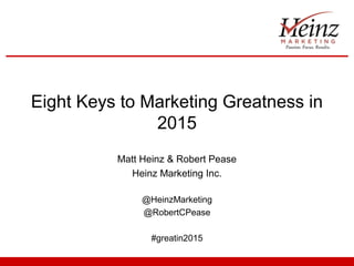 Eight Keys to Marketing Greatness in 
2015 
Matt Heinz & Robert Pease 
Heinz Marketing Inc. 
@HeinzMarketing 
@RobertCPease 
#greatin2015 
 