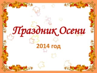 Праздник Осени 
2014 год 
 