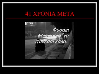 41 ΧΡΟΝΙΑ ΜΕΤΑ 
 