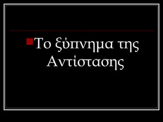 Το ξύπνημα της 
Αντίστασης 
 