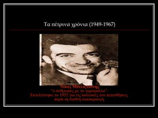 Τα πέτρινα χρόνια (1949-1967) 
Νίκος Μπελογιάννης 
“ο άνθρωπος με το γαρύφαλλο”. 
Εκτελέστηκε το 1952 για τις πολιτικές του πεποιθήσεις 
παρά τη διεθνή κατακραυγή. 
 