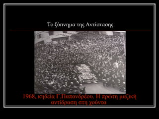 Το ξύπνημα της Αντίστασης 
1968, κηδεία Γ.Παπανδρέου. Η πρώτη μαζική 
αντίδραση στη χούντα 
 