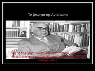 Το ξύπνημα της Αντίστασης 
Γιώργος Σεφέρης: νομπελίστας ποιητής. Η κηδεία του 
γίνεται μια από τις μεγαλύτερες αντιδικτατορικές 
διαδηλώσεις 
 