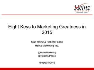 Eight Keys to Marketing Greatness in 
2015 
Matt Heinz & Robert Pease 
Heinz Marketing Inc. 
@HeinzMarketing 
@RobertCPease 
#begreatin2015 
 