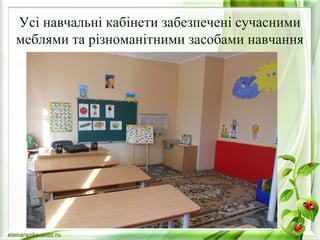Усі навчальні кабінети забезпечені сучасними 
меблями та різноманітними засобами навчання 
 