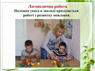 Логопедична робота 
Належна увага в закладі приділяється 
роботі з розвитку мовлення. 
 