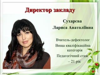 ДДииррееккттоорр ззааккллааддуу 
Сухарєва 
Лариса Анатоліївна 
Вчитель-дефектолог 
Вища кваліфікаційна 
категорія 
Педагогічний стаж 
– 21 рік 
 