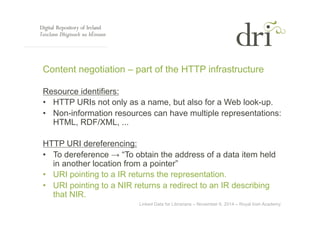 Content negotiation – part of the HTTP infrastructure 
Resource identifiers: 
• HTTP URIs not only as a name, but also for...