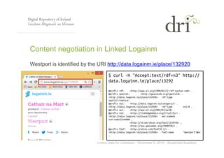 Content negotiation in Linked Logainm 
Westport is identified by the URI http://data.logainm.ie/place/132920 
$ curl -H "A...